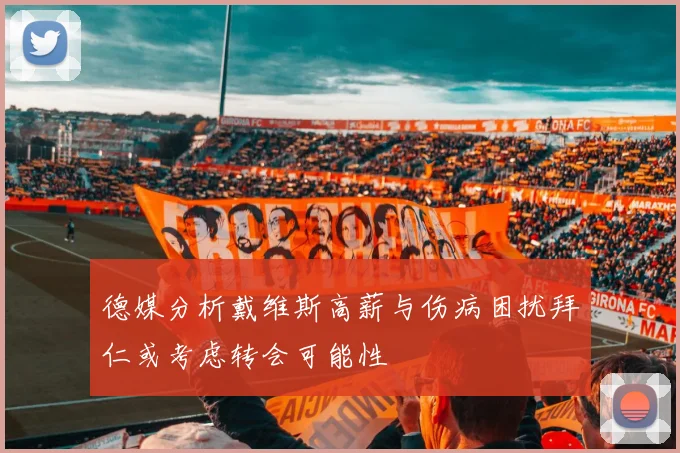 德媒分析戴维斯高薪与伤病困扰拜仁或考虑转会可能性