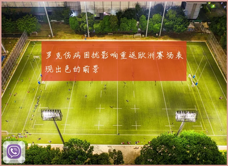 罗克伤病困扰影响重返欧洲赛场表现出色的前景