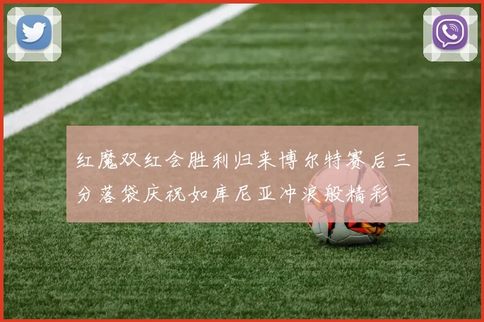 红魔双红会胜利归来博尔特赛后三分落袋庆祝如库尼亚冲浪般精彩