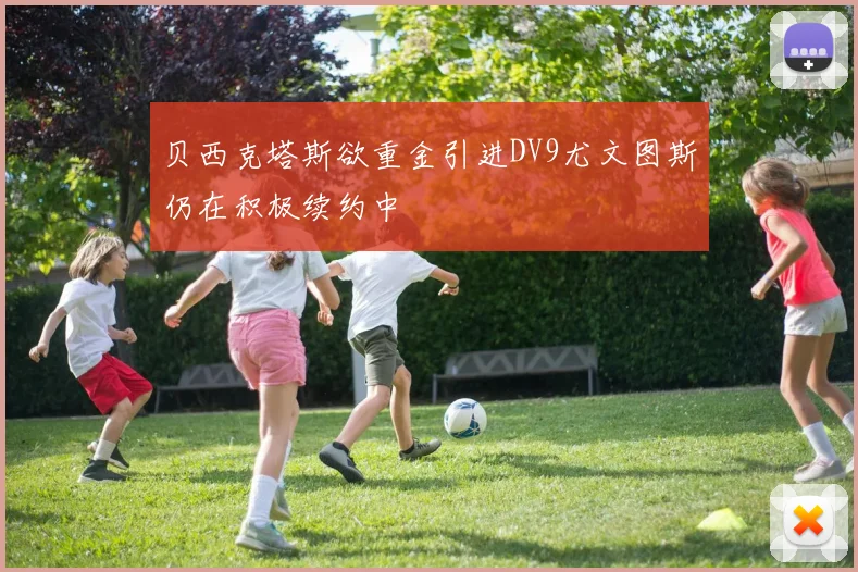 贝西克塔斯欲重金引进DV9尤文图斯仍在积极续约中