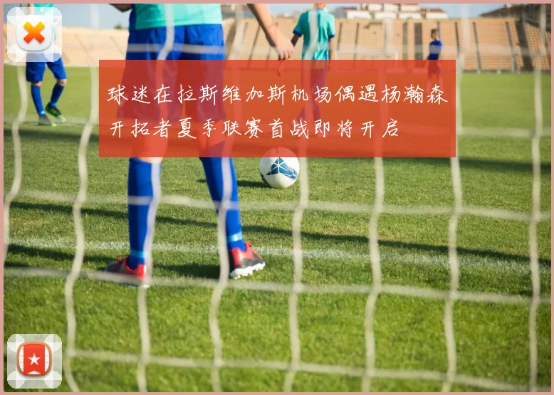 球迷在拉斯维加斯机场偶遇杨瀚森开拓者夏季联赛首战即将开启