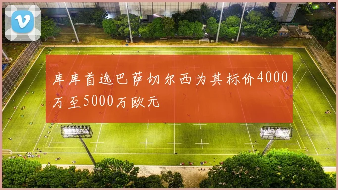 库库首选巴萨切尔西为其标价4000万至5000万欧元