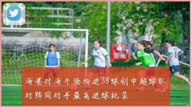 海港对海牛场均进38球创中超球队对阵同对手最高进球纪录