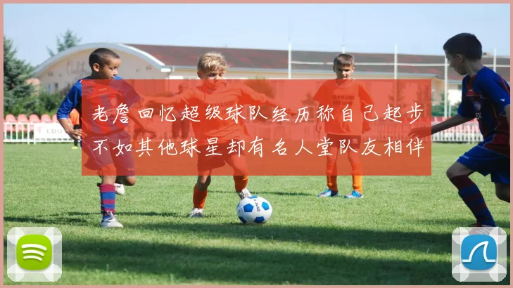 老詹回忆超级球队经历称自己起步不如其他球星却有名人堂队友相伴