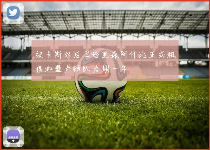 纽卡斯尔后卫哈里森阿什比正式租借加盟卢顿队为期一年